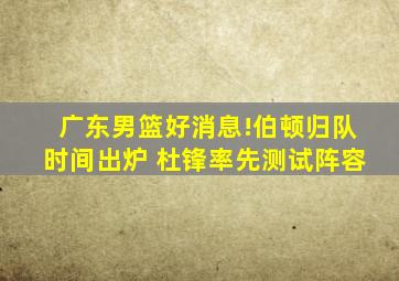 广东男篮好消息!伯顿归队时间出炉 杜锋率先测试阵容